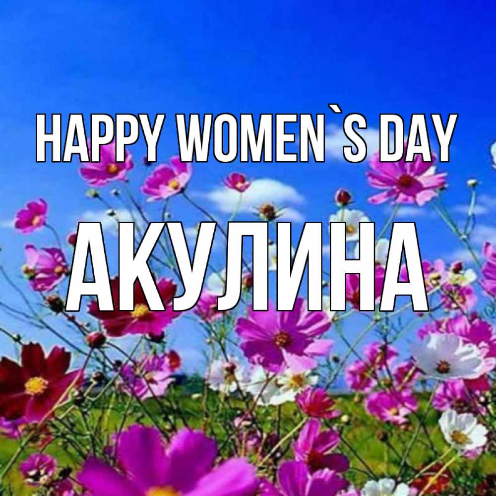 Greetings card с именем, Акулина happy women`s day цветы Greetings with text for free download 